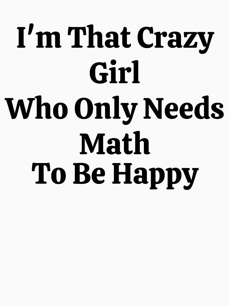 I'm That Crazy Girl Who Only Needs Math To Be Happy - Funny Math by usaworld