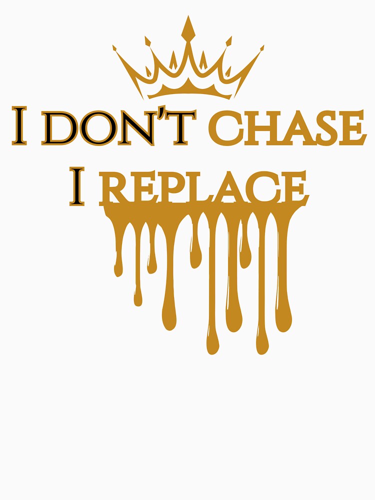 I Don’t Chase I Replace Gold Drip Crown Confidence Shirt by ImSammyMae