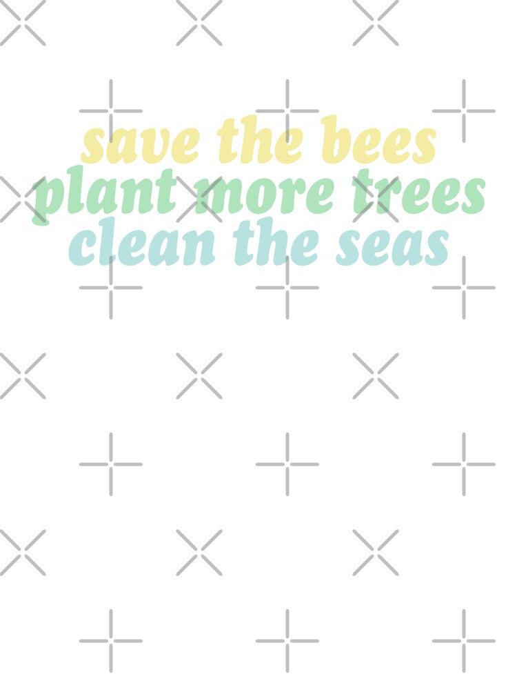 save the bees, plant the trees, clean the seas by clairesnation