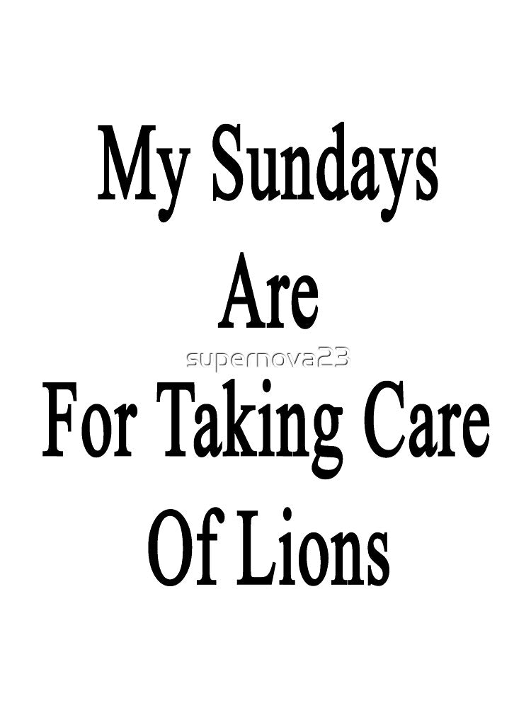 My Sundays Are For Taking Care Of Lions by supernova23