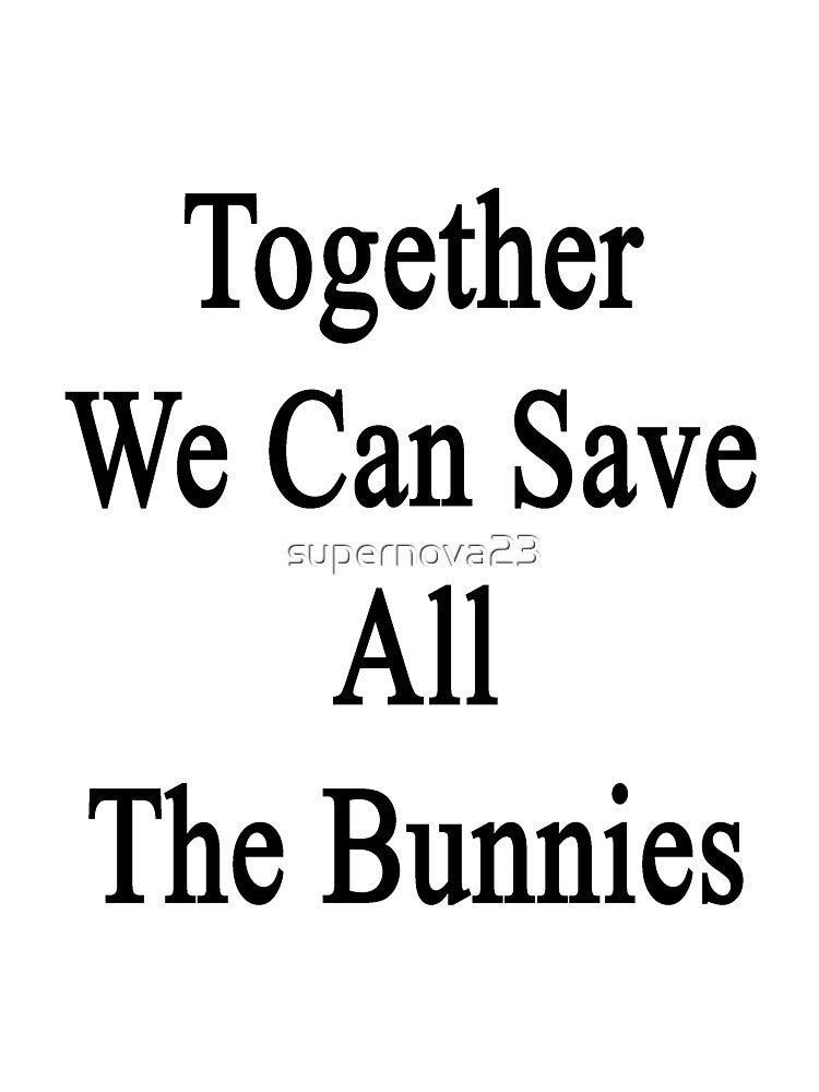 Together We Can Save All The Bunnies by supernova23