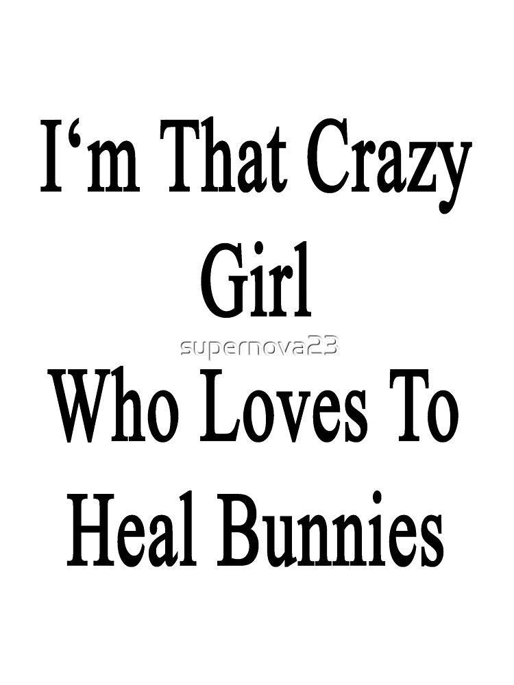 I'm That Crazy Girl Who Loves To Heal Bunnies by supernova23