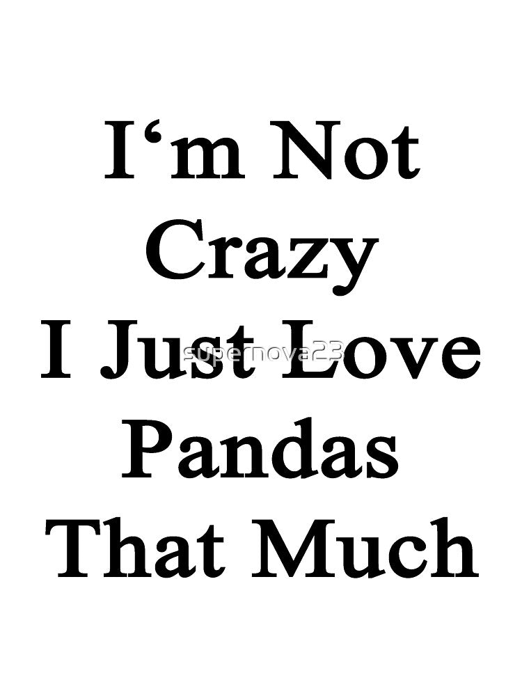I'm Not Crazy I Just Love Pandas That Much by supernova23