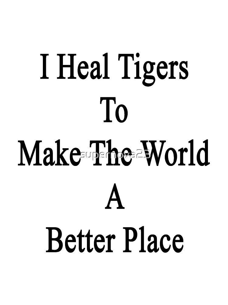 I Heal Tigers To Make The World A Better Place by supernova23