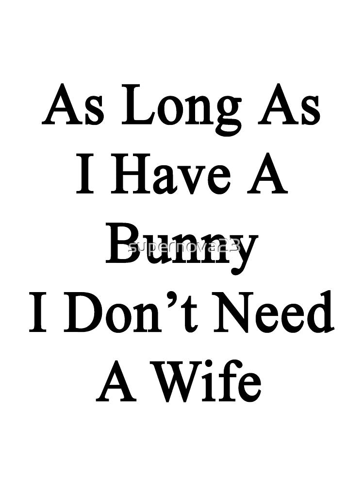 As Long As I Have A Bunny I Don't Need A Wife by supernova23