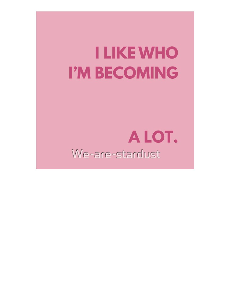 I like who I'm becoming a lot by We Are Stardust
