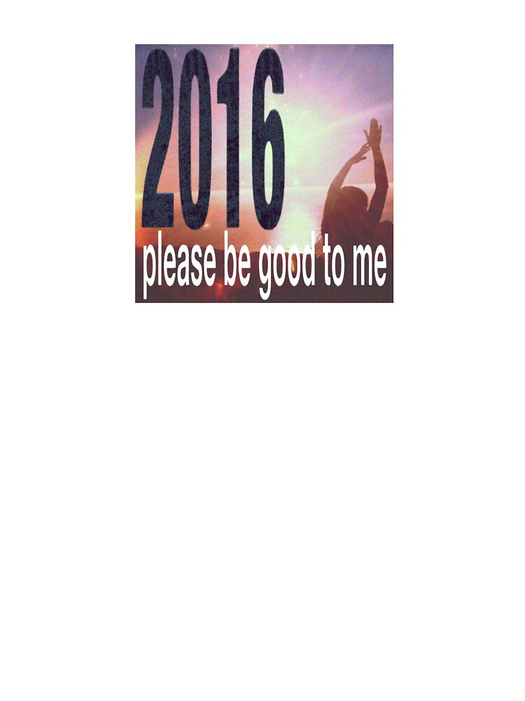 2016 please be good to me by ezndwhizz