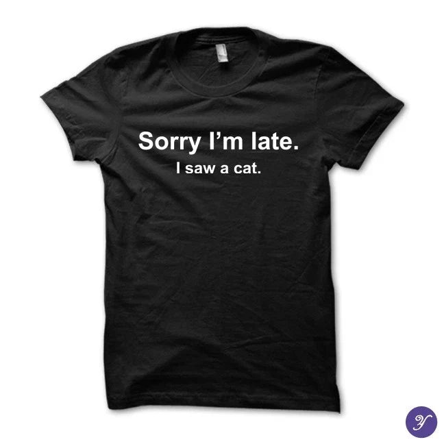 Sorry I'm late. I saw a cat tshirt - funny cat tshirt
