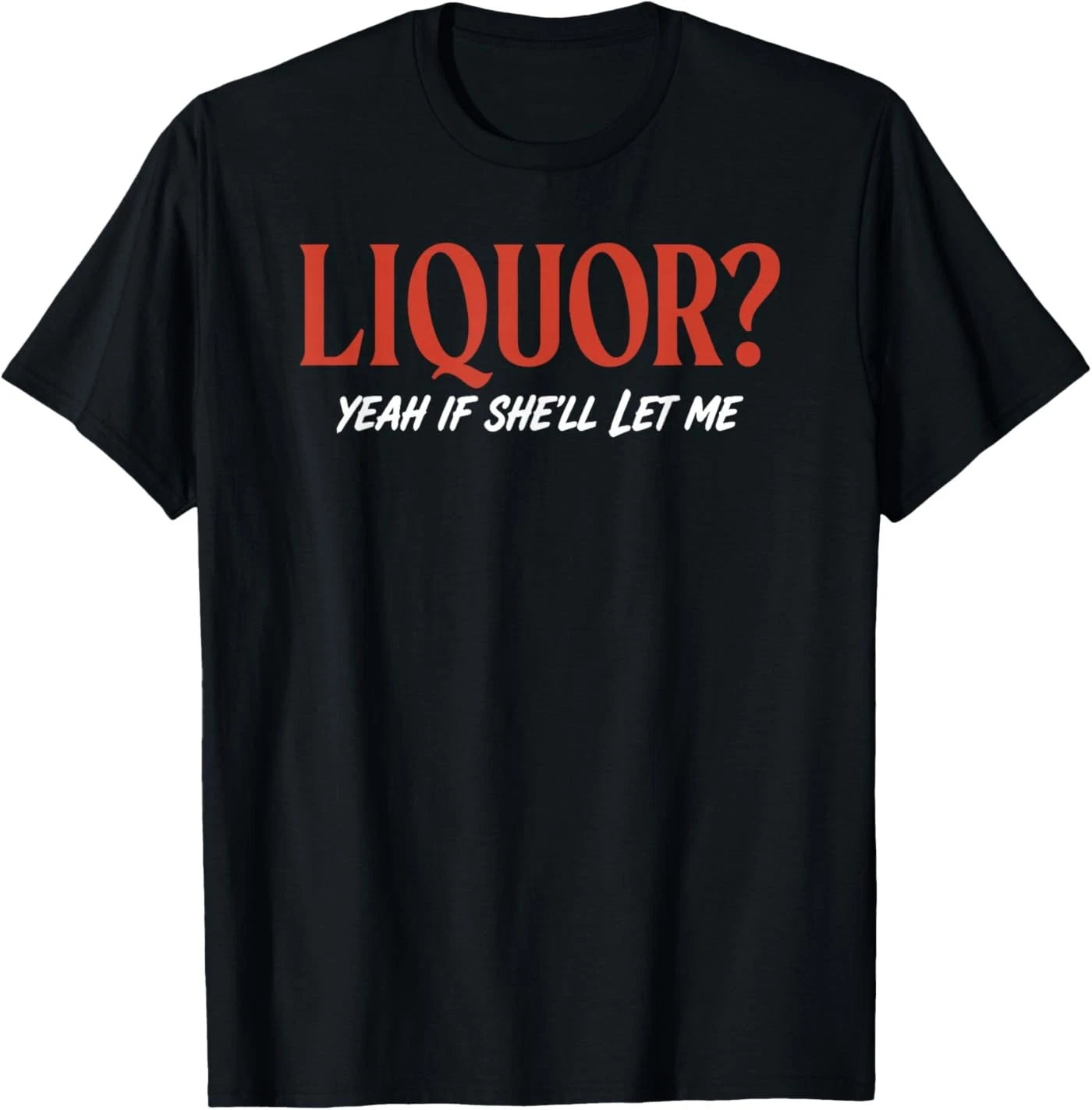 Liquor Yeah If She'll Let Me Funny Unhinged Adult Humor Meme T-Shirt