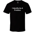 I Identify As A Problem Funny T Shirt