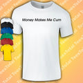 Money Makes Me Cum T-Shirt | Funny | Dad | Rude | Adult | Joke