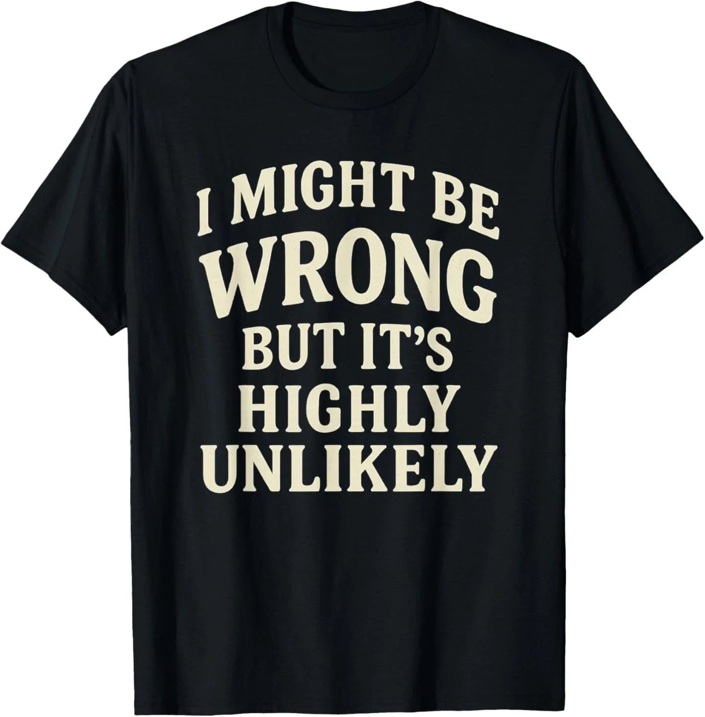 I Might Be Wrong But It's Highly Unlikely Sarcastic Novelty T-Shirt