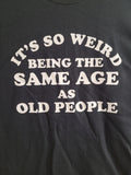 It's so weird being the same age as old people Funny Tee Shirt  NEW FREE SHIP