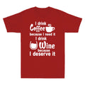 I Drink Coffee Because I Need It I Drink Wine Because I Deserve It Men's T-Shirt