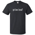 Got Beer Bread? T shirt Tee