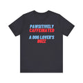 Pawsitively Caffeinated T-Shirt - A Dog Lover's Buzz - Dog Enthusiast Gift
