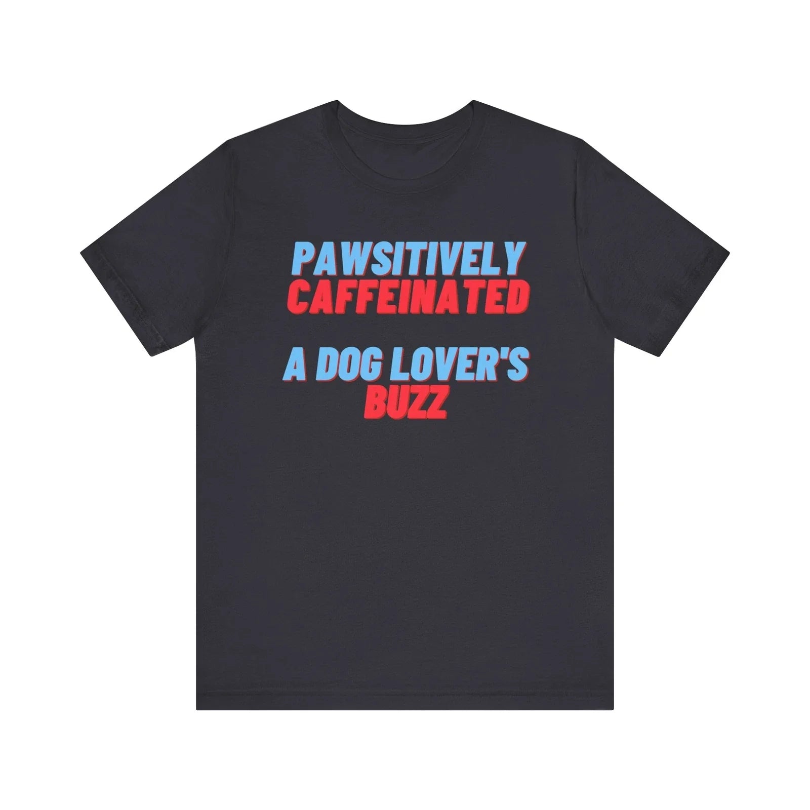 Pawsitively Caffeinated T-Shirt - A Dog Lover's Buzz - Dog Enthusiast Gift