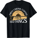 Funny Woodworker First I Drink Coffee Then I Build Things Gift Unisex T-Shirt