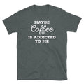Maybe Coffee Is Addicted to Me Barista Caffeine Short-Sleeve Unisex T-Shirt