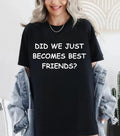 Did We Just Become Best Friends T-Shirt-Funny Comedy Movie-Birthday Gift Tee