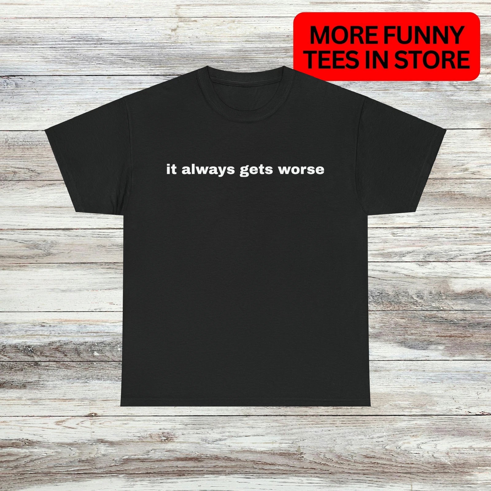 it always gets worse T-Shirt Unisex Male or Female Funny Shirt Meme