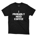 I Probably Need Coffee Funny Cute Coffee T-shirts Gift Printed Unisex T-Shirt