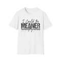I Could Be Meaner T-Shirt | Funny Sarcastic Saying Tee