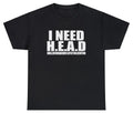I Need Head T Shirt Funny Sarcastic Adult Humor Meme Joke Humor Gift Tee