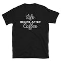 Life Begins After Coffee Caffeine Barista Espresso Short-Sleeve Unisex T-Shirt