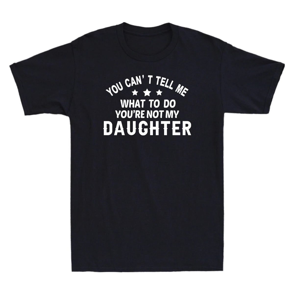 You Can't Tell Me What To Do You're Not My Daughter Funny Gift Men's T-Shirt