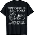 That's What I Do I Read Books I Drink Coffee I Forget Unisex Shirt S-5XL N8645