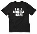 I Yell Because I Care T-shirt Funny Hilarious Attitude Sarcastic Tee Shirt