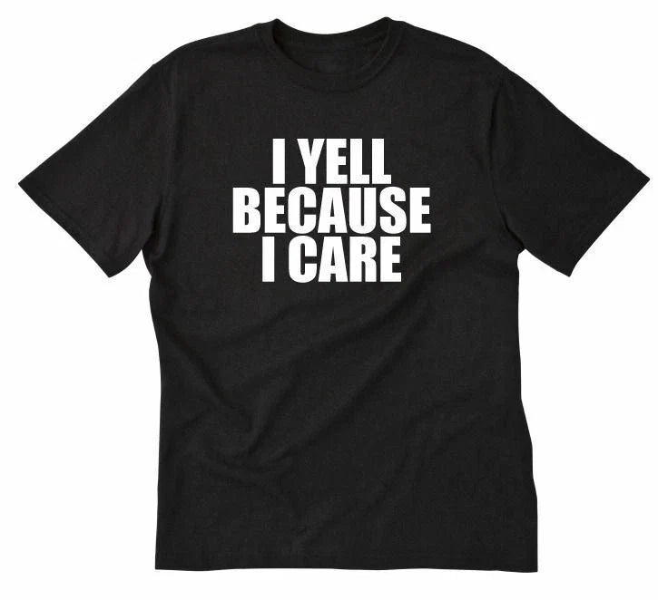 I Yell Because I Care T-shirt Funny Hilarious Attitude Sarcastic Tee Shirt