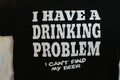 I HAVE A DRINKING PROBLEM I CAN'T FIND MY BEER FUNNY NOVELTY T-SHIRT SHIRT