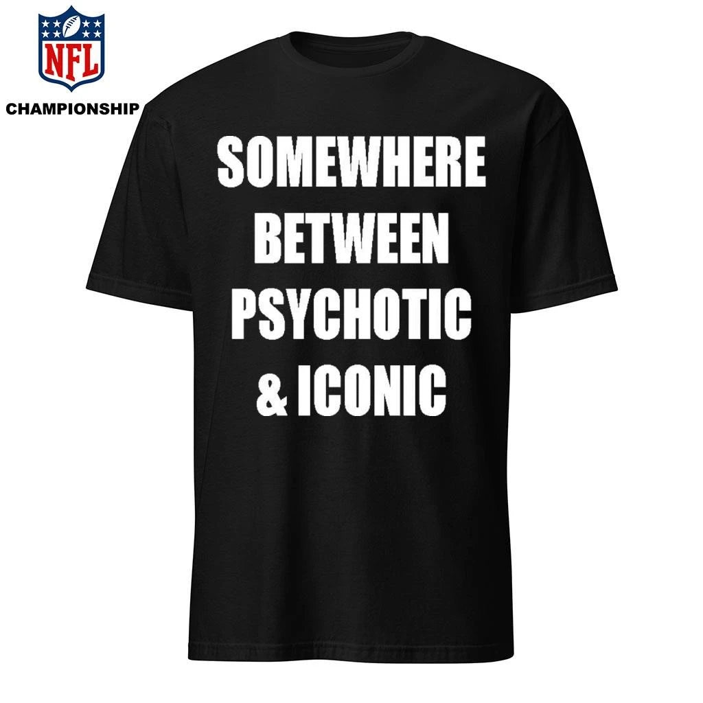Somewhere Between Psychotic &amp; Iconic Shirt