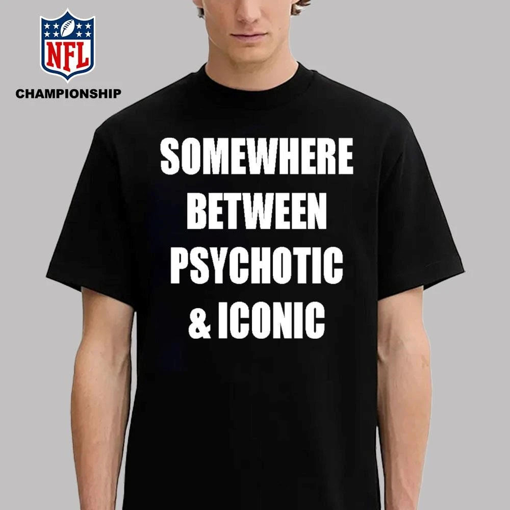 Somewhere Between Psychotic &amp; Iconic Shirt