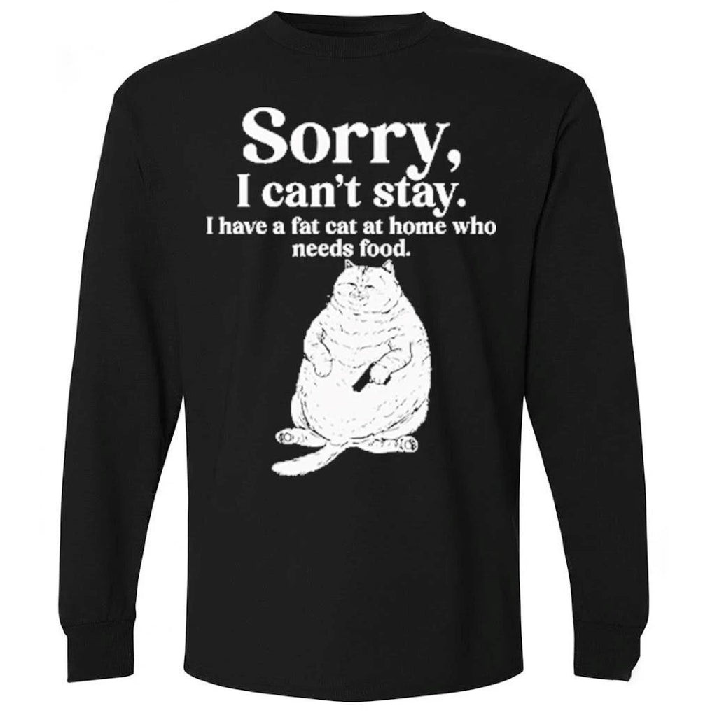 Sorry I Can’t Stay I Have A Fat Cat At Home Who Needs Food Shirt