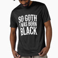 So Goth I Was Born Black Funny Goth Gift for Gothic Fans by Say It With Ink