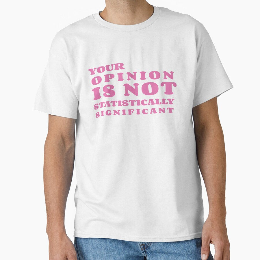 Your Opinion is not Statistically Significant FUNNY GIRLS Classic T-Shirt by Dealme