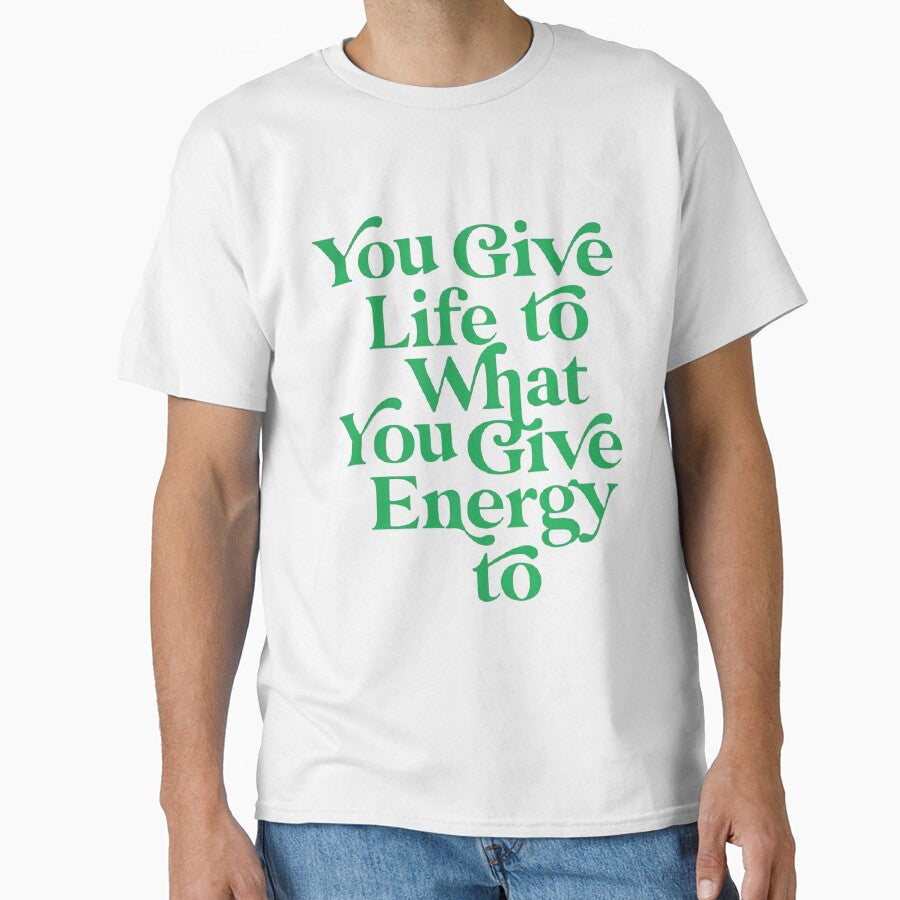 YOU GIVE LIFE TO WHAT YOU GIVE ENERGY TO by 4seasondesign