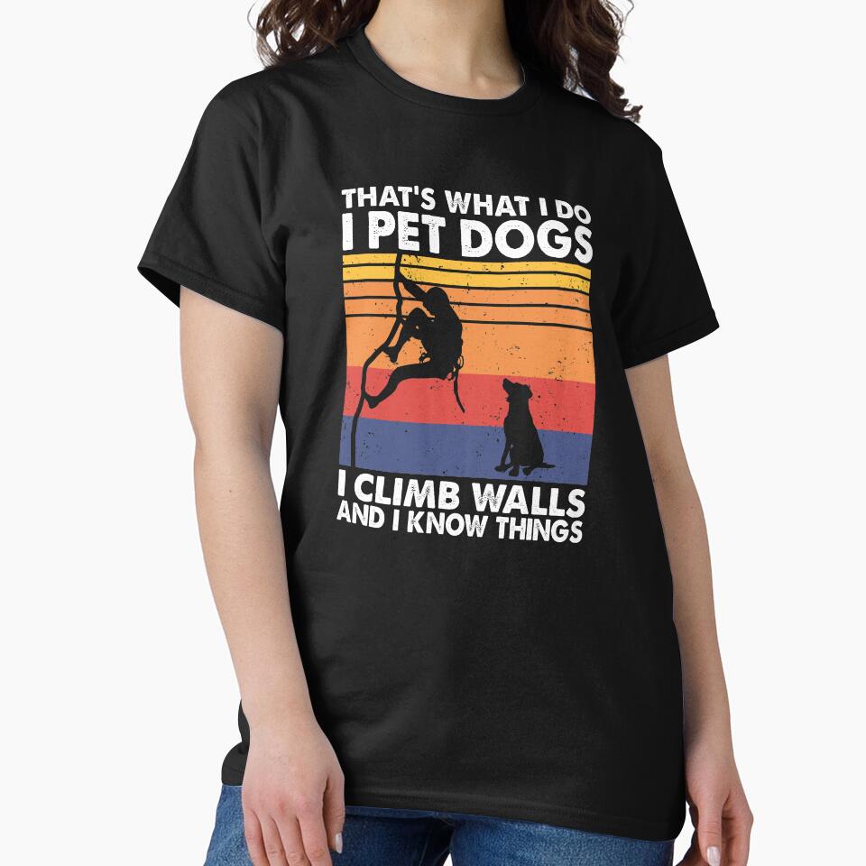 That What I Do I Pet Dogs I climb walls & I Know Things by TheReallyNiceStuff