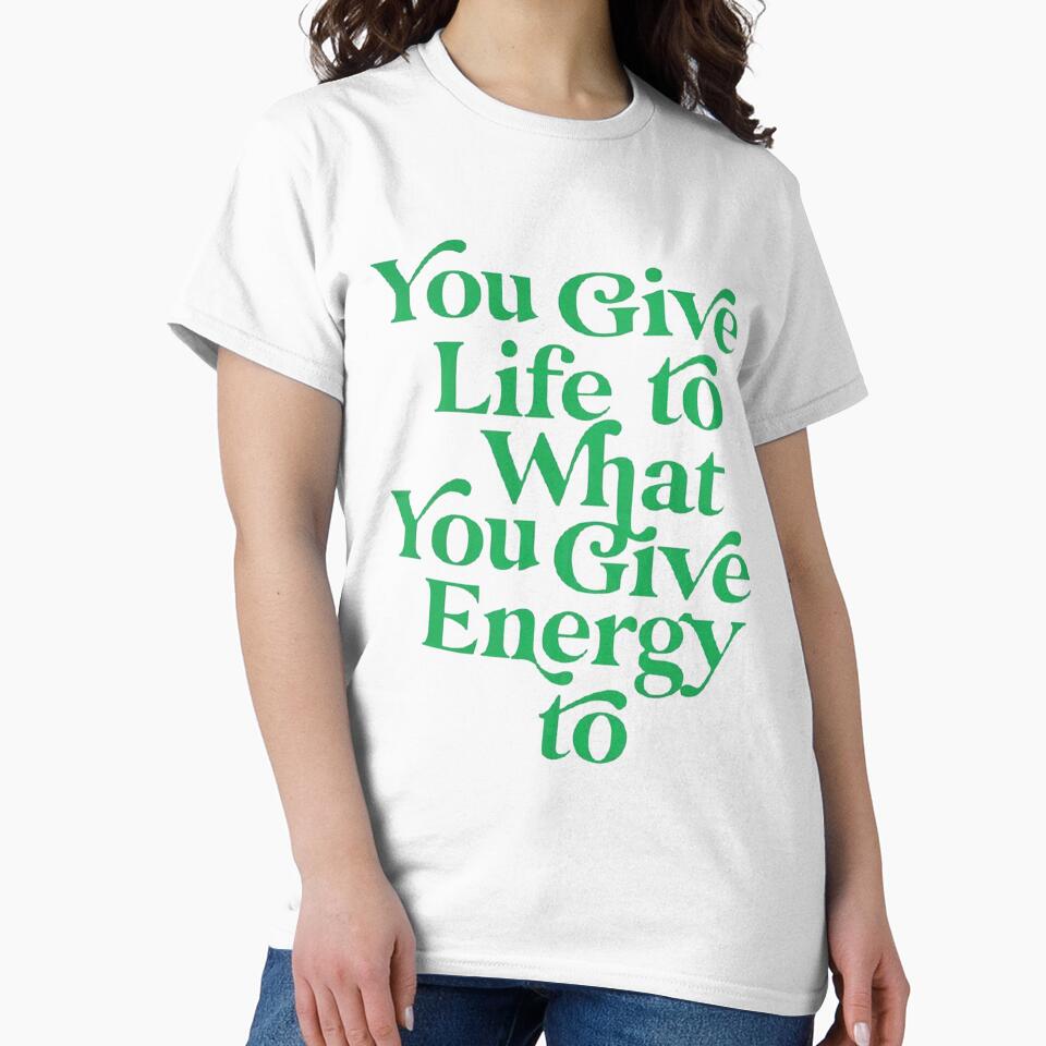 YOU GIVE LIFE TO WHAT YOU GIVE ENERGY TO by 4seasondesign