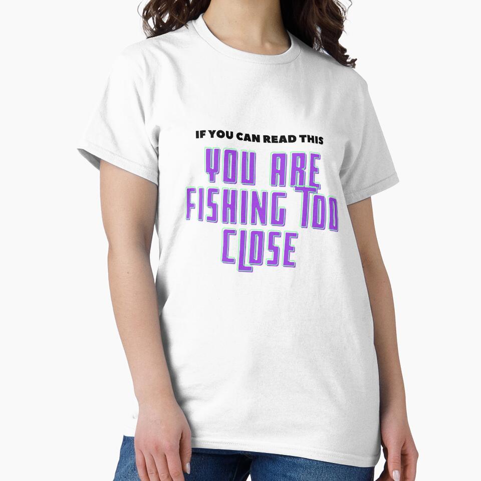 If You Can Read This You Are Fishing Too Close by Personal-Tee