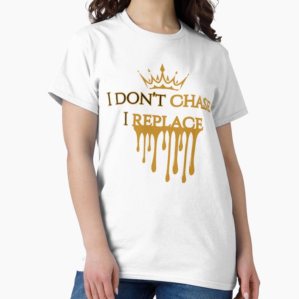 I Don’t Chase I Replace Gold Drip Crown Confidence Shirt by ImSammyMae