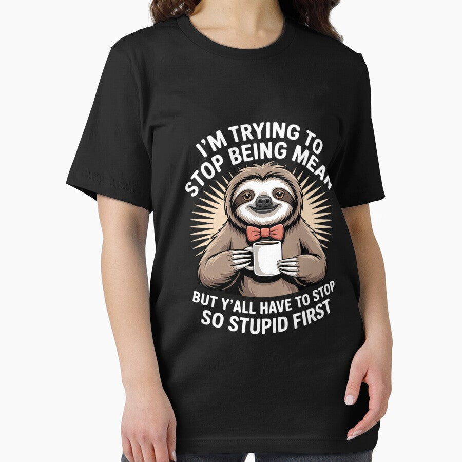 Sloth I'm Trying to Stop Being Mean But Y'all Have to Stop by HORIZBoutique
