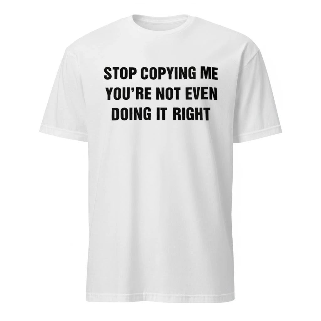 Stop Copying Me You’re Not Even Doing It Right Shirt