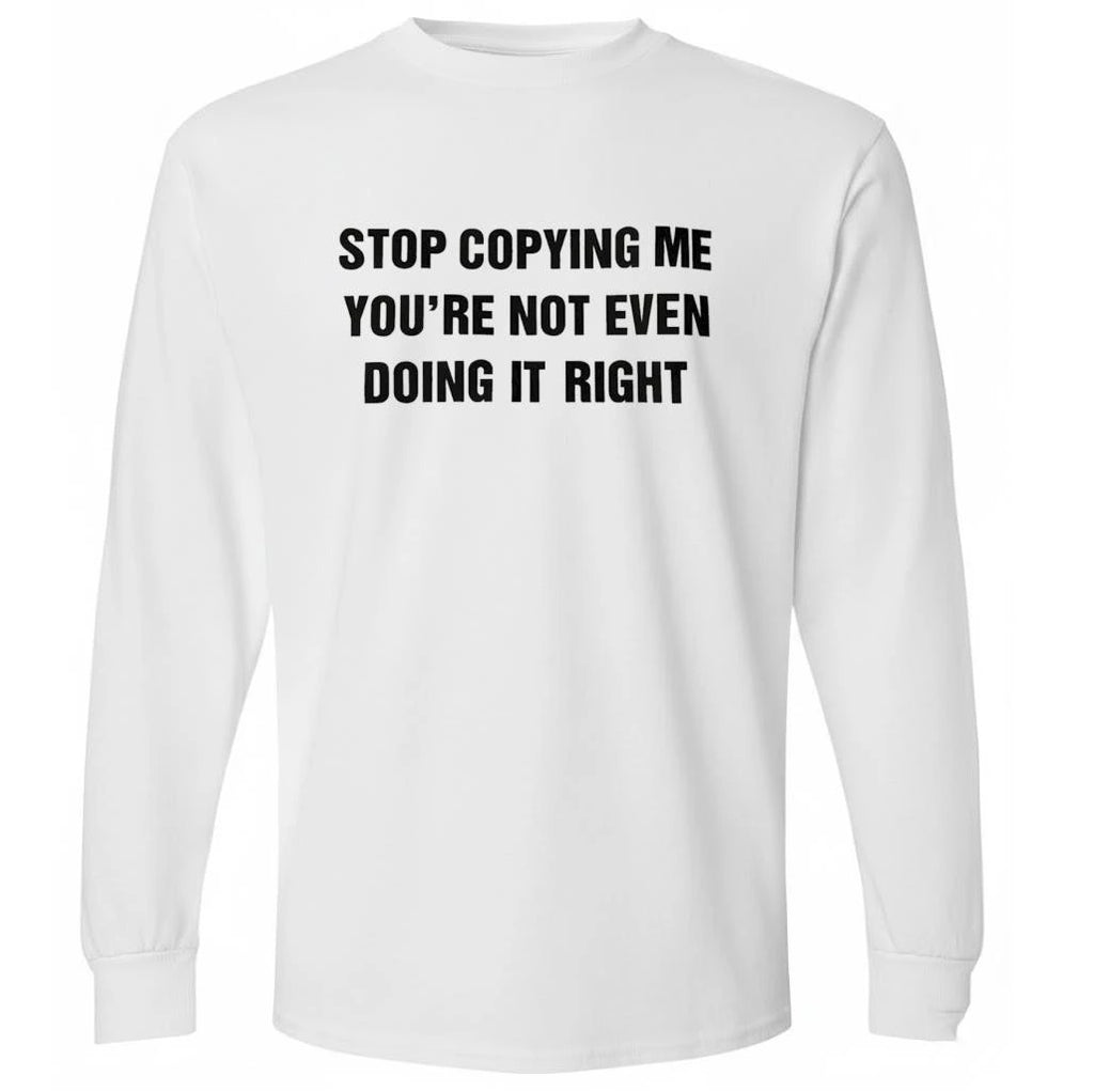 Stop Copying Me You’re Not Even Doing It Right Shirt
