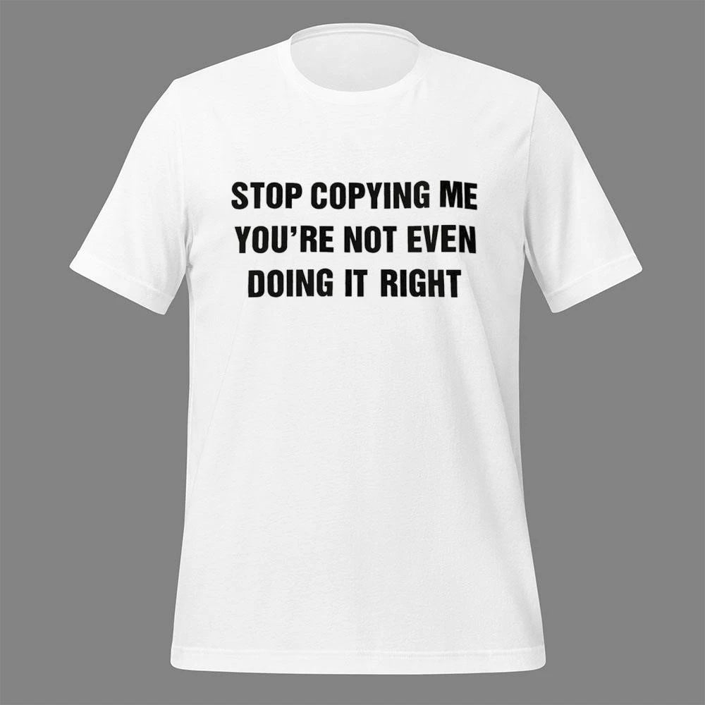 Stop Copying Me You’re Not Even Doing It Right Shirt