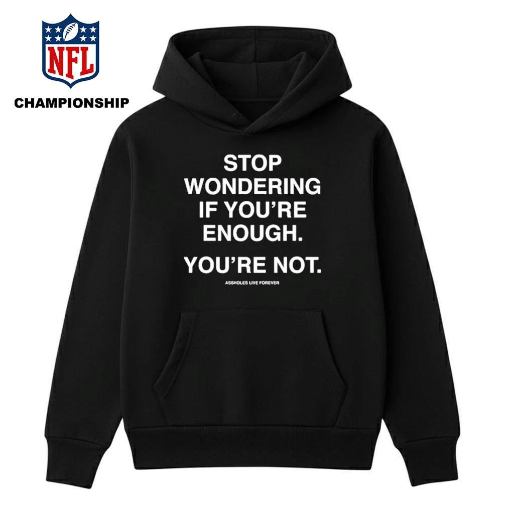 Stop Wondering If You’re Enough You’re Not Assholes Live Forever Shirt