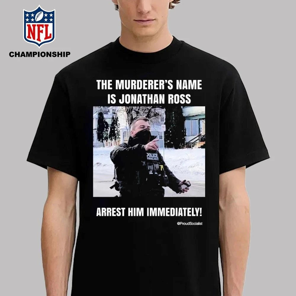 The Murderer’s Name Is Jonathan Ross Police Federal Agent Arrest Him Immediately Shirt